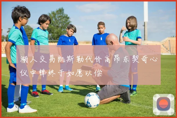 湖人交易凯斯勒代价高昂东契奇心仪中锋终于如愿以偿