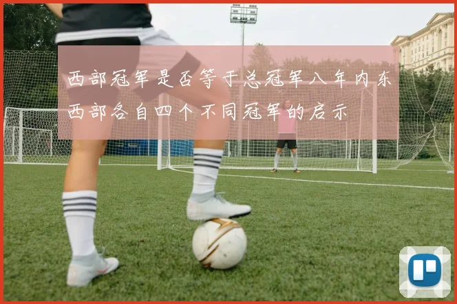 西部冠军是否等于总冠军八年内东西部各自四个不同冠军的启示