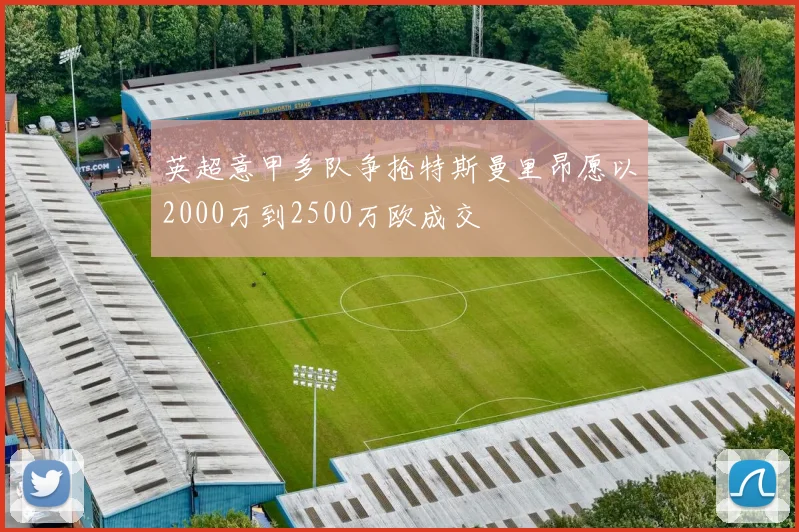 英超意甲多队争抢特斯曼里昂愿以2000万到2500万欧成交