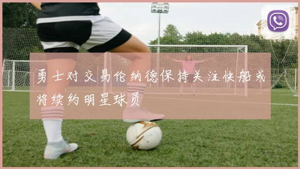 勇士对交易伦纳德保持关注快船或将续约明星球员