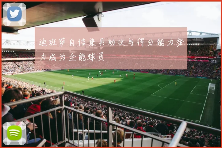 迪班萨自信兼具助攻与得分能力努力成为全能球员